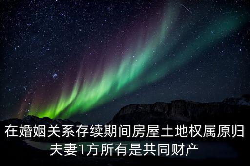什么是原夫妻房屋土地權屬，在婚姻關系存續期間房屋土地權屬原歸夫妻1方所有是共同財產