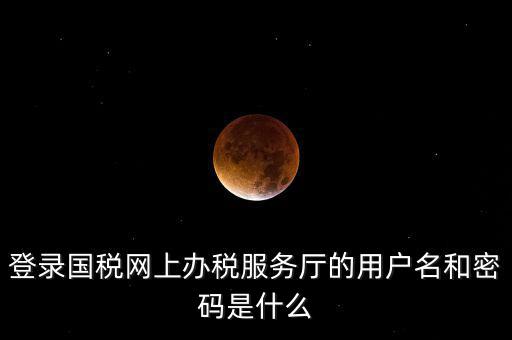 國稅登錄賬號密碼是什么，國稅第一次網(wǎng)上申報的登陸密碼是什么