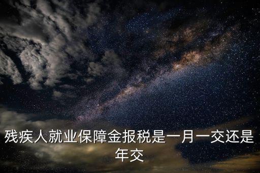 殘疾人就業保障金報稅是一月一交還是年交