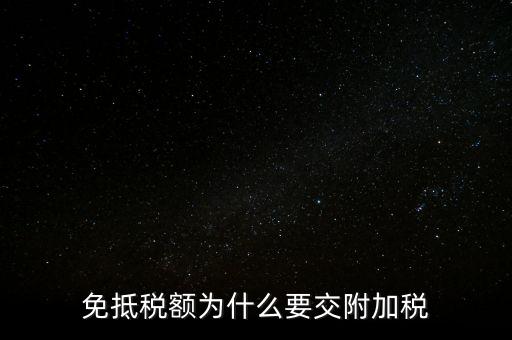 免抵為什么要交城建稅，生產型企業出口部分的免抵金額要交城建稅和教育費附加嗎