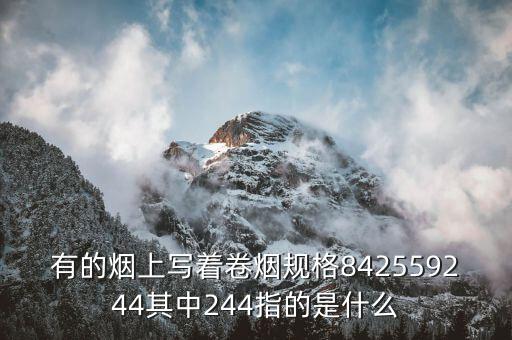 卷煙規格是什么，有的煙上寫著卷煙規格842559244其中244指的是什么