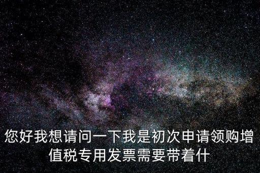 廈門國稅發行需要帶什么證件，在廈門地區問題一初次去國稅局申請增值稅發票需要帶什么資料
