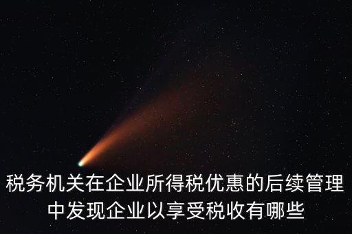 稅務機關在企業所得稅優惠的后續管理中發現企業以享受稅收有哪些