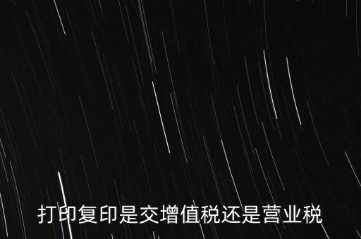 打印復印是交增值稅還是營業稅