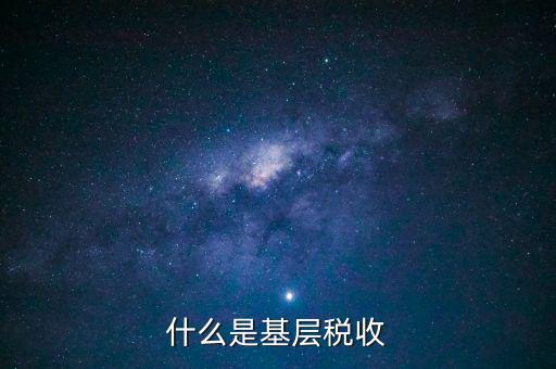 稅務系統的基層指什么材料，國家稅務基層科員是指在縣局工作還是指在鄉鎮工作
