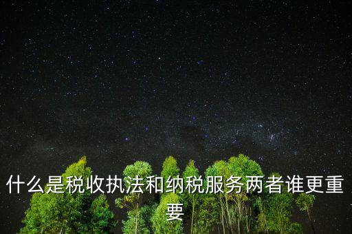 什么是納稅服務(wù)理念，什么是納稅服務(wù)和稅收?qǐng)?zhí)法這兩者誰(shuí)更重要