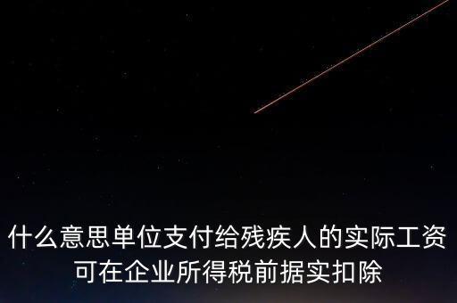 什么意思單位支付給殘疾人的實際工資可在企業所得稅前據實扣除
