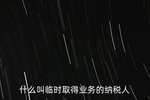 什么叫臨時取得業務的納稅人