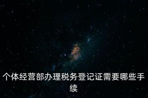 個體經營部辦理稅務登記證需要哪些手續