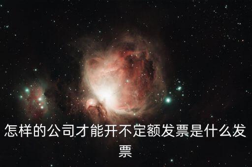 怎樣的公司才能開不定額發票是什么發票