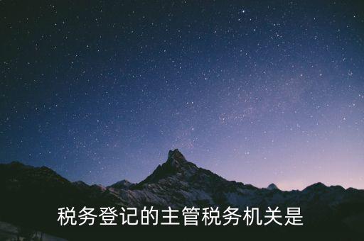 稅務登記的主管稅務機關是