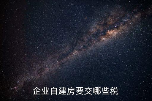 公司使用自建廠房交什么稅，自建廠房需要交哪些稅