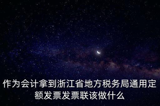 作為會計拿到浙江省地方稅務局通用定額發票發票聯該做什么
