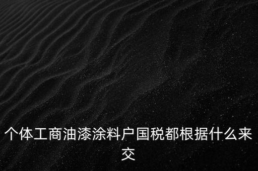 個體工商油漆涂料戶國稅都根據什么來交