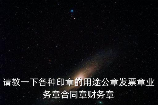 請教一下各種印章的用途公章發票章業務章合同章財務章