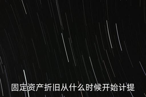 什么時候計提折舊，固定資產折舊從什么時候開始計提