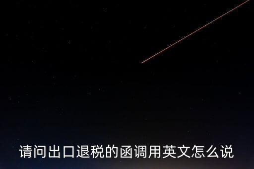 出口函調是什么意思，請問出口退稅的函調用英文怎么說