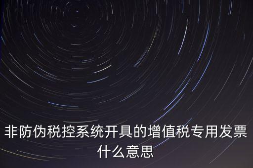 非防偽稅控系統開具的增值稅專用發票什么意思