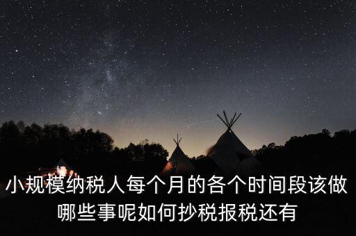 小規模納稅人每個月的各個時間段該做哪些事呢如何抄稅報稅還有