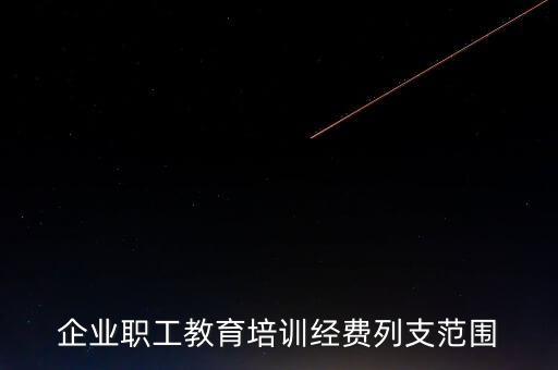 職工教育經費屬于什么費，企業職工教育培訓經費列支范圍