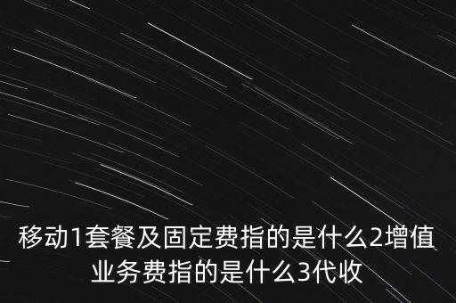 移動1套餐及固定費指的是什么2增值業務費指的是什么3代收
