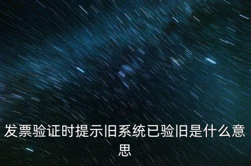 發票驗證時提示舊系統已驗舊是什么意思