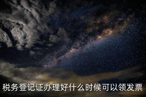 稅務登記證辦理好什么時候可以領發票