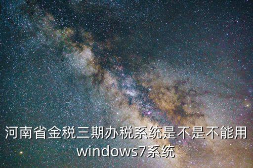 河南省金稅三期辦稅系統是不是不能用windows7系統
