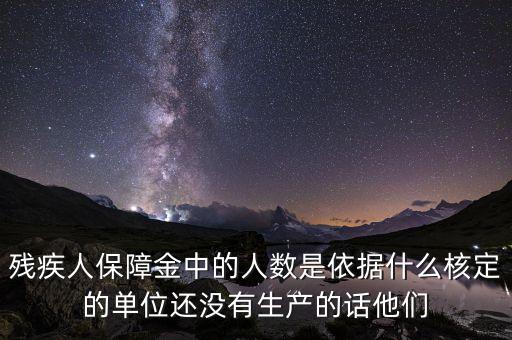 殘疾人保障金中的人數是依據什么核定的單位還沒有生產的話他們