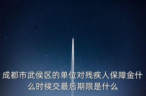 成都市武侯區的單位對殘疾人保障金什么時候交最后期限是什么