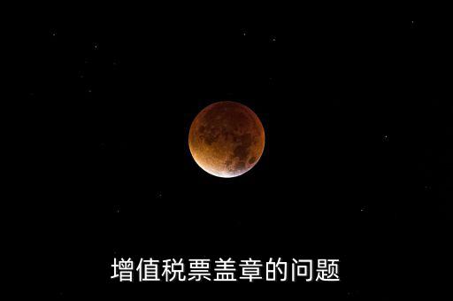 什么情況蓋國稅章，什么情況下蓋公章財務專用章和發票專用章