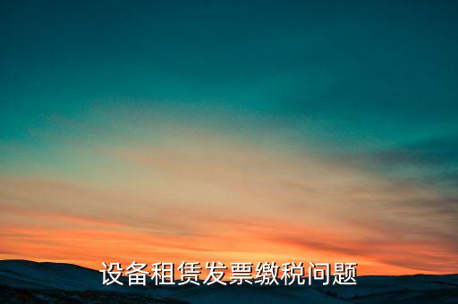 設備租賃發票繳稅問題