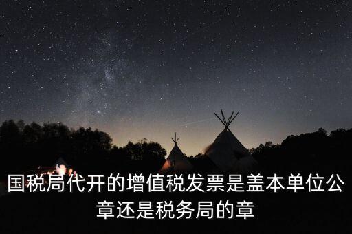 國稅代開增值稅專票蓋什么章，國稅代開的專票普票各應蓋什么章