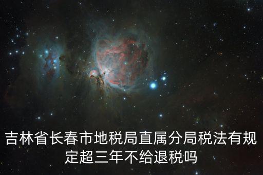 吉林省長春市地稅局直屬分局稅法有規定超三年不給退稅嗎