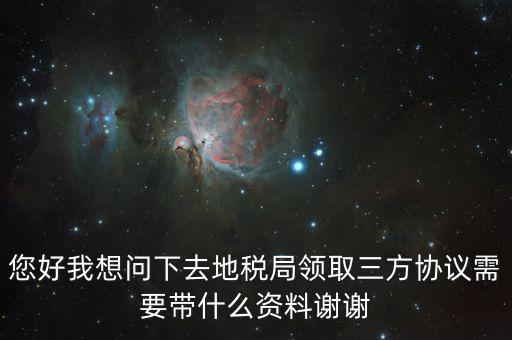 您好我想問下去地稅局領取三方協議需要帶什么資料謝謝