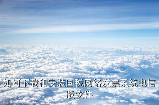 如何下載和安裝國稅網絡發票系統電信版軟件