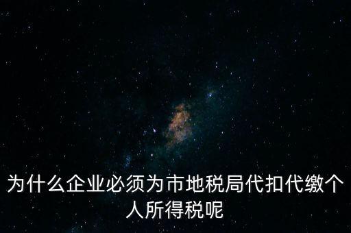 為什么要代扣代繳，為什么企業(yè)必須為市地稅局代扣代繳個(gè)人所得稅呢