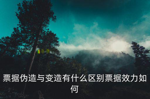 票據偽造與變造有什么區別票據效力如何