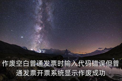 作廢空白普通發票時輸入代碼錯誤但普通發票開票系統顯示作廢成功