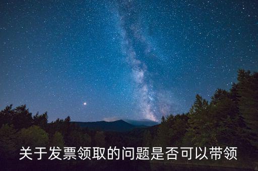 關于發票領取的問題是否可以帶領