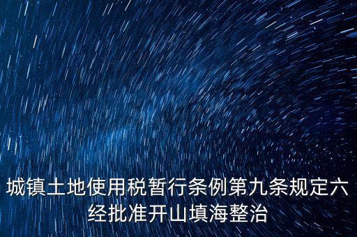 城鎮土地使用稅暫行條例第九條規定六經批準開山填海整治
