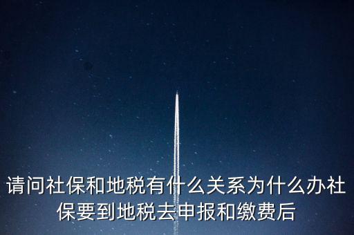 請問社保和地稅有什么關系為什么辦社保要到地稅去申報和繳費后