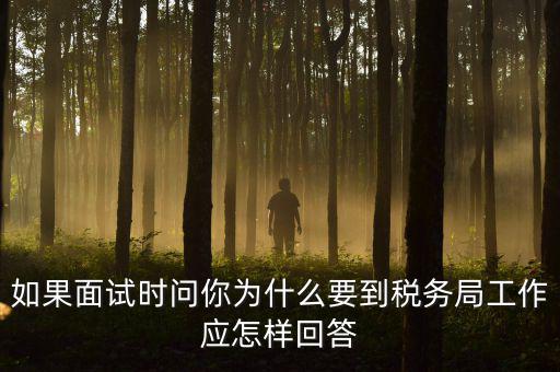 為什么要到地稅工作，如果面試時問你為什么要到稅務局工作應怎樣回答