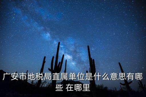 地稅局直屬局什么意思，廣安市地稅局直屬單位是什么意思有哪些 在哪里