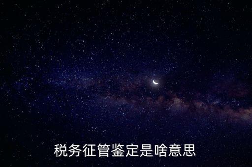 稅種鑒定是什么意思，國稅申報出現缺少相應的稅種鑒定是什么意思