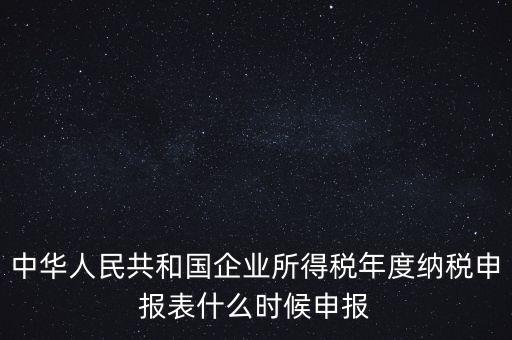 中華人民共和國企業所得稅年度納稅申報表什么時候申報