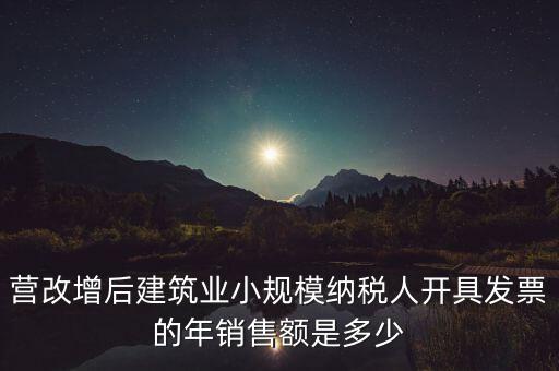 營改增后建筑業小規模納稅人開具發票的年銷售額是多少