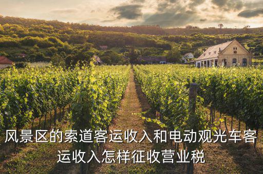 索道按什么收增值稅，風(fēng)景區(qū)的索道客運(yùn)收入和電動(dòng)觀光車客運(yùn)收入怎樣征收營(yíng)業(yè)稅