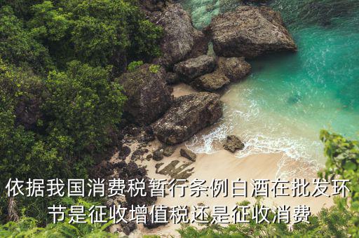 依據我國消費稅暫行條例白酒在批發環節是征收增值稅還是征收消費