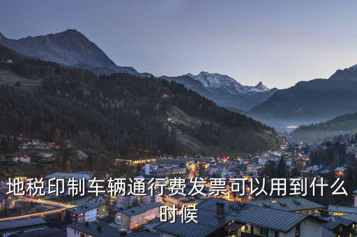 地稅印制車輛通行費發票可以用到什么時候